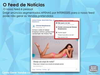 O Feed de Notícias
O nosso feed é pessoal
Dirigir anúncios segmentados APENAS por INTERESSES para o nosso feed
pode não gerar as Vendas pretendidas
 