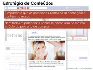 Estratégia de Conteúdos
facebook.com/betrend.pt
Lembre-se:
É importante que os potenciais Clientes no FB conheçam e
confiem na marca
Nem todos os potenciais Clientes se encontram no mesmo
estádio do processo de compra
 