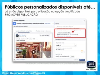 Públicos personalizados disponíveis até…
Já estão disponíveis para utilização na opção simplificada
PROMOVER PUBLICAÇÃO
facebook.com/AnaMendesFormacaoConsultoriaRedesSociais
 