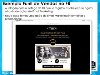 Exemplo Funil de Vendas no FB
• A relação com o tráfego do FB que se registou estabelece-se agora
através de ações de Email Marketing
• Neste caso temos uma ação de Email Marketing informativa e
promocional
 