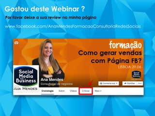 Gostou deste Webinar ?
Por favor deixe a sua review na minha página
www.facebook.com/AnaMendesFormacaoConsultoriaRedesSociais
 