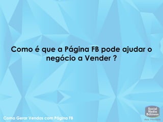 Como é que a Página FB pode ajudar o
negócio a Vender ?
 