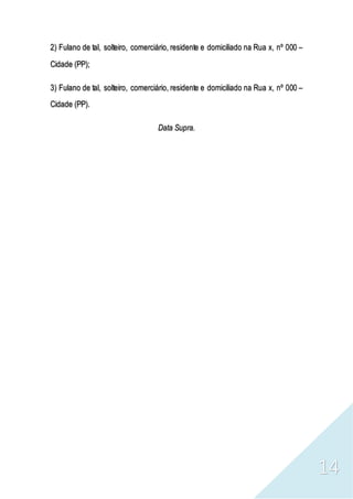 14
2) Fulano de tal, solteiro, comerciário, residente e domiciliado na Rua x, nº 000 –
Cidade (PP);
3) Fulano de tal, solteiro, comerciário, residente e domiciliado na Rua x, nº 000 –
Cidade (PP).
Data Supra.
 