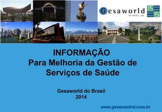 Gesaworld do Brasil
2014
INFORMAÇÃO
Para Melhoria da Gestão de Serviços de
Saúde
Catherine Moura
www.gesacontrol.com.brwww.gesacontrol.com.br
 