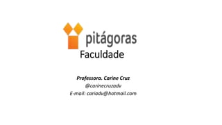 Faculdade
Professora. Carine Cruz
@carinecruzadv
E-mail: cariadv@hotmail.com
 