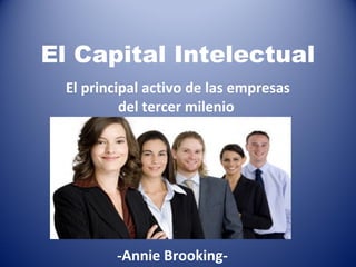 El Capital Intelectual
El principal activo de las empresas
del tercer milenio
-Annie Brooking-
 