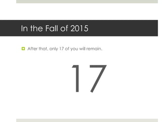 In the Fall of 2015
 After that, only 17 of you will remain.
17
 