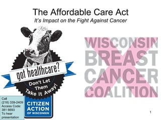The Affordable Care Act
                 It’s Impact on the Fight Against Cancer




Call
(218) 339-2409
Access Code:
381 6693
To hear                                                    1
presentation
 