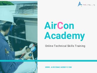 AirCon
Academy
Online Technical Skills Training
WWW. AIRCONACADEMY.COM
 