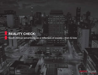 REALITY CHECK:
South African advertising as a reflection of society - then & now
VILLAGE
SOUTH AFRICA
 