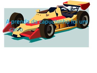 A prenda da capuchinho foi um
 carro
 