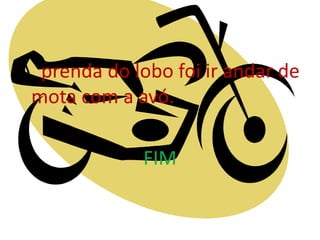 A prenda do lobo foi ir andar de
 mota com a avó.

              FIM
 