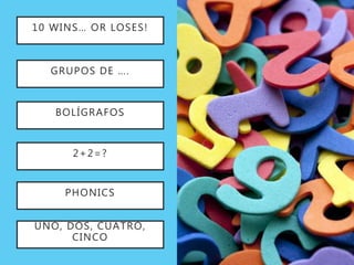 10 WINS… OR LOSES!
BOLÍGRAFOS
2+2=?
PHONICS
UNO, DOS, CUATRO,
CINCO
GRUPOS DE ….
 