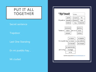 PUT IT ALL
TOGETHER
• Secret sentence
• Trapdoor
• Last One Standing
• En mi pueblo hay…
• Mi ciudad
 