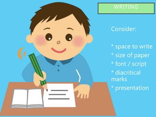 o Consider:
o * space to write
o * size of paper
o * font / script
o * diacritical
marks
o * presentation
WRITING
 