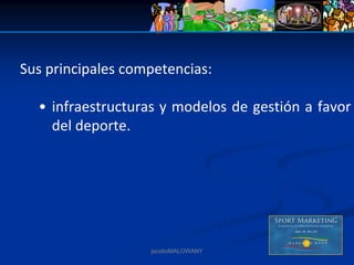 Sus principales competencias:

  • infraestructuras y modelos de gestión a favor 
    del deporte.




                   jacoboMALOWANY
 