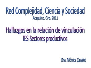 Red Complejidad, Ciencia y Sociedad Dra. Mónica Casalet Acapulco, Gro. 2011 Hallazgos en la relación de vinculación IES-Sectores productivos 