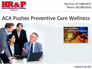Toll Free: 877.880.4477
Phone: 281.880.6525
www.hrp.net
ACA Pushes Preventive Care Wellness
 