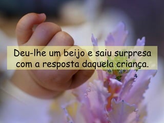 Deu-lhe um beijo e saiu surpresa com a resposta daquela criança. 