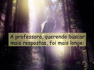A professora, querendo buscar mais respostas, foi mais longe: 