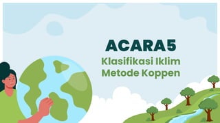 ACARA5
Klasifikasi Iklim
Metode Koppen
 