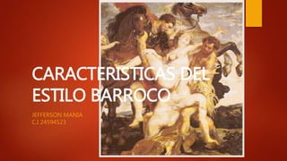 CARACTERISTICAS DEL
ESTILO BARROCO
JEFFERSON MANIA
C.I 24594523
 