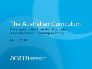 The Australian Curriculum
Developed by the Australian Curriculum,
Assessment and Reporting Authority

March 2010
 