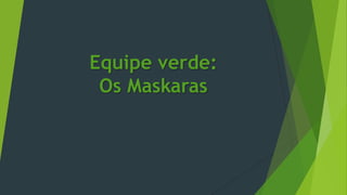 Equipe verde:
Os Maskaras

 