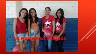 NA FORÇA É SÓ OUSADOS

 