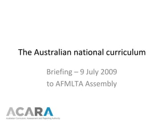 The Australian national curriculum Briefing – 9 July 2009 to AFMLTA Assembly 