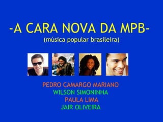 -A CARA NOVA DA MPB-  (música popular brasileira) PEDRO CAMARGO MARIANO  WILSON SIMONINHA   PAULA LIMA JAIR OLIVEIRA   