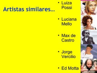 Artistas similares…

• Luiza
Possi
• Luciana
Mello
• Max de
Castro
• Jorge
Vercilio
• Ed Motta

 
