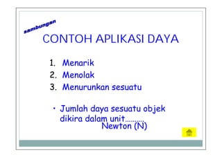 CONTOH APLIKASI DAYA
1. Menarik
2. Menolak
3. Menurunkan sesuatu
• Jumlah daya sesuatu objek
dikira dalam unit……….
Newton (N)
 