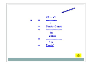 v2 - v1
a = ------------
t
= 5 m/s - 3 m/s
= ------------------
1s
2 m/s
= ------------------
1 s
= 2 m/s²
 