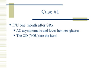 Case #1

 F/U one month after SRx
     AC asymptomatic and loves her new glasses
     The OD (YOU) are the hero!!
 