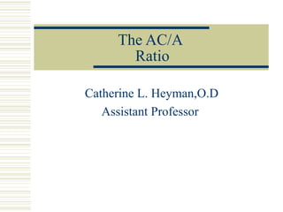 The AC/A
       Ratio

Catherine L. Heyman,O.D
   Assistant Professor
 