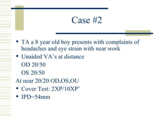 Case #2

 TA a 8 year old boy presents with complaints of
  headaches and eye strain with near work
 Unaided VA’s at dis...