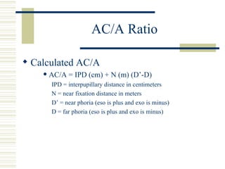 AC/A Ratio

 Calculated AC/A
       AC/A = IPD (cm) + N (m) (D’-D)
        IPD = interpupillary distance in centimeters
...