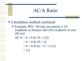 AC/A Ratio

 Calculation method continued
     Example: IPD = 60 mm, the patient is 2Δ
      exophoric at distance and 1...