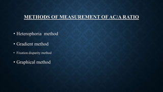 METHODS OF MEASUREMENT OF AC/A RATIO
• Heterophoria method
• Gradient method
• Fixation disparity method
• Graphical method
 