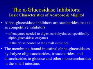 The  α -Glucosidase Inhibitors: Basic Characteristics of Acarbose & Miglitol Alpha-glucosidase inhibitors are saccharides that act as competitive inhibitors of enzymes needed to digest carbohydrates: specifically alpha-glucosidase enzymes  in the brush border of the small intestines.  The membrane-bound intestinal alpha-glucosidases hydrolyze oligosaccharides, trisaccharides, and disaccharides to glucose and other monosaccharides in the small intestine. 