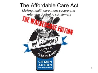 The Affordable Care Act
Making health care more secure and
  returning control to consumers




                                     1
 