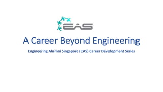 A Career Beyond Engineering 
Engineering Alumni Singapore (EAS) Career Development Series 
 