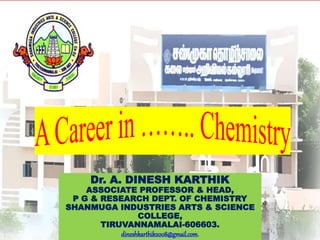 Dr. A. DINESH KARTHIK
ASSOCIATE PROFESSOR & HEAD,
P G & RESEARCH DEPT. OF CHEMISTRY
SHANMUGA INDUSTRIES ARTS & SCIENCE
COLLEGE,
TIRUVANNAMALAI-606603.
dineshkarthik2008@gmail.com.
 