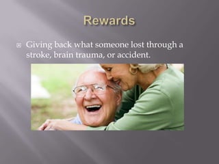 RewardsGiving back what someone lost through a stroke, brain trauma, or accident.