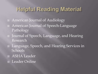 Helpful Reading MaterialAmerican Journal of AudiologyAmerican Journal of Speech-Language PathologyJournal of Speech, Language, and Hearing ResearchLanguage, Speech, and Hearing Services in SchoolsASHA LeaderLeader Online