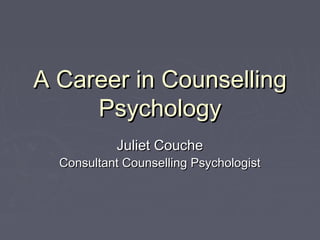 A Career in CounsellingA Career in Counselling
PsychologyPsychology
Juliet CoucheJuliet Couche
Consultant Counselling PsychologistConsultant Counselling Psychologist
 