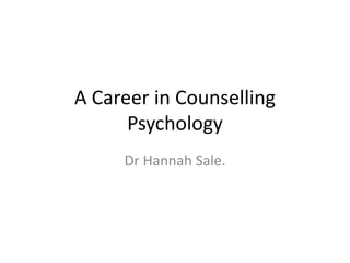 A Career in Counselling
Psychology
Dr Hannah Sale.
 