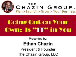 Going Out on Your
Own: Is “IT” in You
Presented by:

Ethan Chazin
President & Founder
The Chazin Group, LLC

 