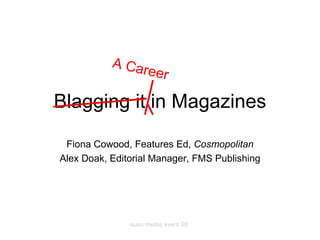 Blagging it in Magazines Fiona Cowood, Features Ed,  Cosmopolitan Alex Doak, Editorial Manager, FMS Publishing A Career 